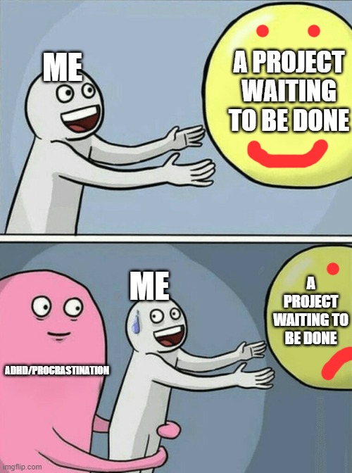 ME A PROJECT WAITING TO BE DONE ADHD/PROCRASTINATION ME A PROJECT WAITING TO BE DONE | image tagged in memes,running away balloon | made w/ Imgflip meme maker