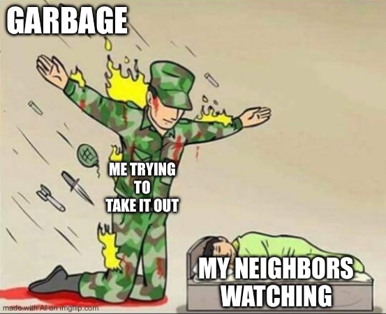 Soldier protecting sleeping child | GARBAGE; ME TRYING TO TAKE IT OUT; MY NEIGHBORS WATCHING | image tagged in soldier protecting sleeping child | made w/ Imgflip meme maker