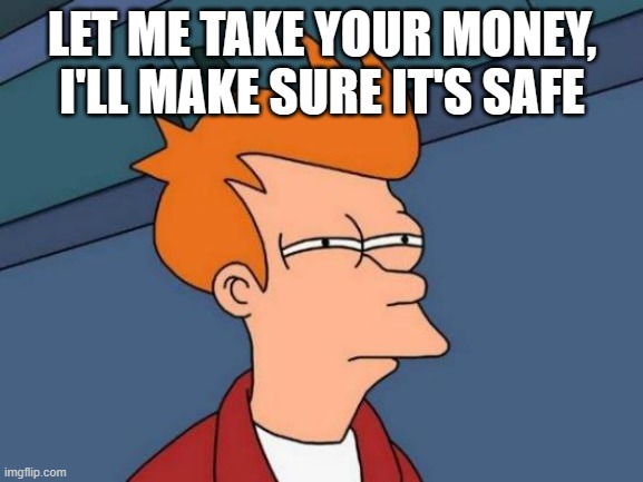 never trust them | LET ME TAKE YOUR MONEY, I'LL MAKE SURE IT'S SAFE | image tagged in memes,futurama fry,money | made w/ Imgflip meme maker