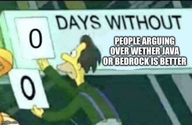 0 days without (Lenny, Simpsons) | PEOPLE ARGUING OVER WETHER JAVA OR BEDROCK IS BETTER | image tagged in 0 days without lenny simpsons | made w/ Imgflip meme maker