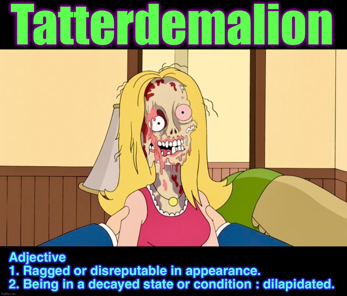 Word of the Day “T” | Tatterdemalion; Adjective
1. Ragged or disreputable in appearance.
2. Being in a decayed state or condition : dilapidated. | image tagged in francine,acid,memes,word of the day,american dad,plastic surgery | made w/ Imgflip meme maker