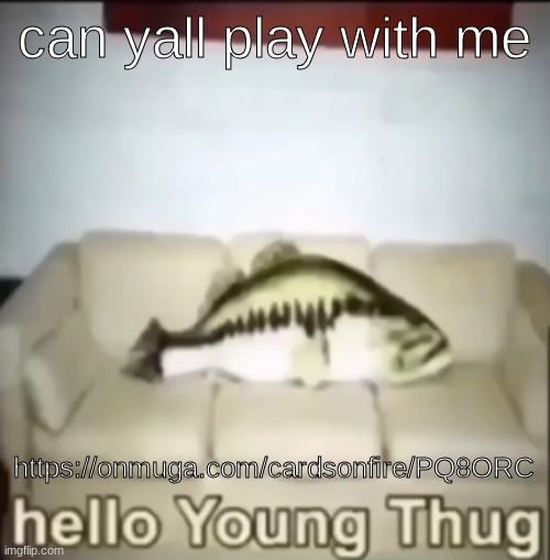 Hello Young Thug | can yall play with me; https://onmuga.com/cardsonfire/PQ8ORC | image tagged in hello young thug | made w/ Imgflip meme maker