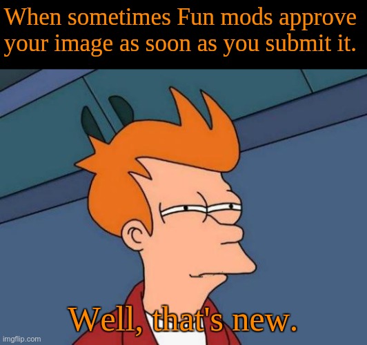 Interesting. | When sometimes Fun mods approve your image as soon as you submit it. Well, that's new. | image tagged in memes,futurama fry,niceeee,fun stream | made w/ Imgflip meme maker