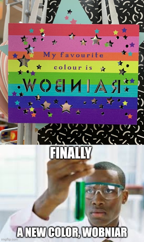 Wobniar | FINALLY; A NEW COLOR, WOBNIAR | image tagged in finally,rainbow,you had one job,memes,color,wobniar | made w/ Imgflip meme maker