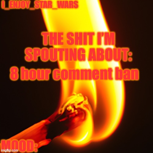I_enjoy_star_wars legitimately fire template | 8 hour comment ban | image tagged in i_enjoy_star_wars legitimately fire template | made w/ Imgflip meme maker