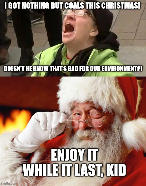 a perfect gift for climate alarmist | I GOT NOTHING BUT COALS THIS CHRISTMAS! DOESN'T HE KNOW THAT'S BAD FOR OUR ENVIRONMENT?! ENJOY IT WHILE IT LAST, KID | image tagged in crying liberal,santa | made w/ Imgflip meme maker