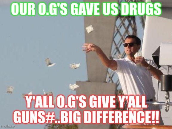 money | OUR O.G'S GAVE US DRUGS; Y'ALL O.G'S GIVE Y'ALL GUNS#..BIG DIFFERENCE!! | image tagged in leonardo dicaprio throwing money | made w/ Imgflip meme maker