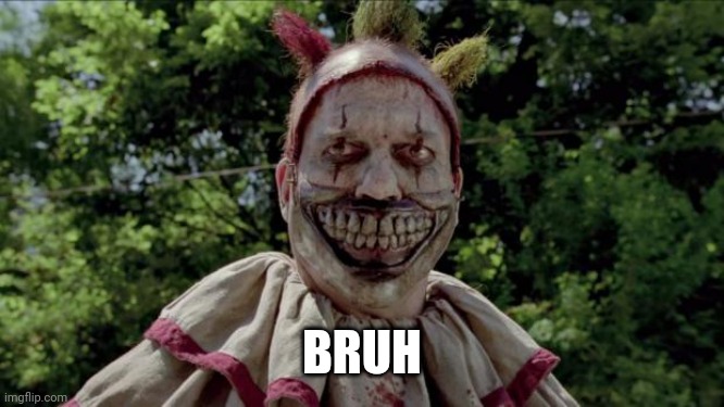 Twisty | BRUH | image tagged in twisty | made w/ Imgflip meme maker