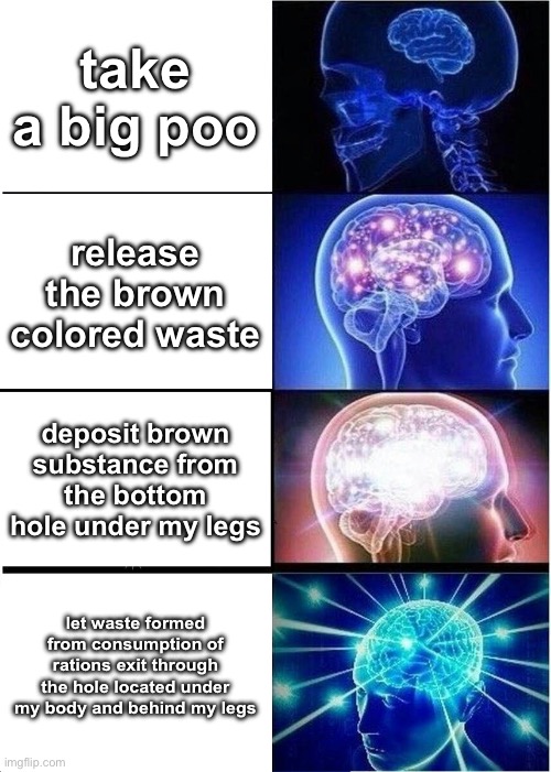 a throwback to 2020 memes! | take a big poo; release the brown colored waste; deposit brown substance from the bottom hole under my legs; let waste formed from consumption of rations exit through the hole located under my body and behind my legs | image tagged in memes,expanding brain | made w/ Imgflip meme maker