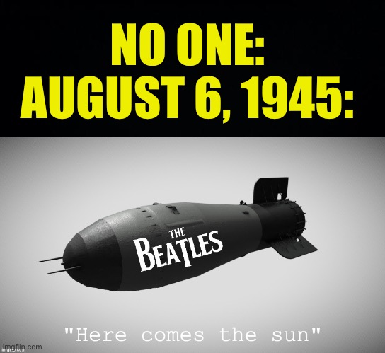 Hiroshima | NO ONE:
AUGUST 6, 1945: | image tagged in black background,fresh memes,funny,memes | made w/ Imgflip meme maker
