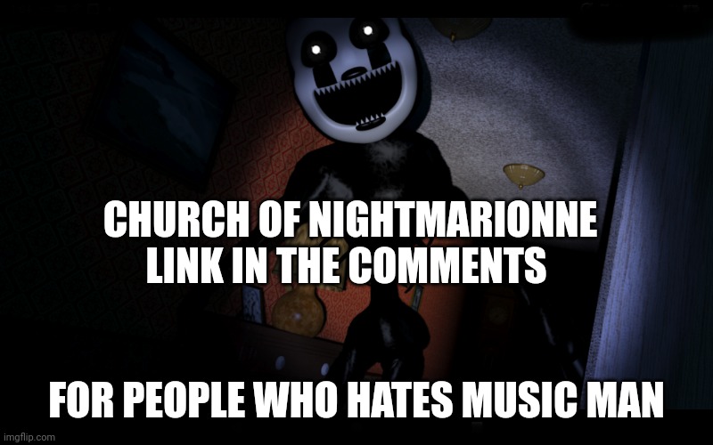 Frick Music Man, all my homies hate Music Man | CHURCH OF NIGHTMARIONNE LINK IN THE COMMENTS; FOR PEOPLE WHO HATES MUSIC MAN | image tagged in nightmarionne,fnaf | made w/ Imgflip meme maker