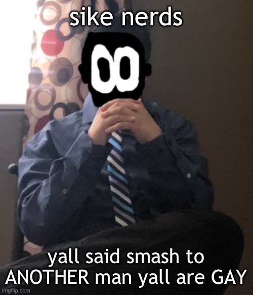 delted but he's badass | sike nerds; yall said smash to ANOTHER man yall are GAY | image tagged in delted but he's badass | made w/ Imgflip meme maker