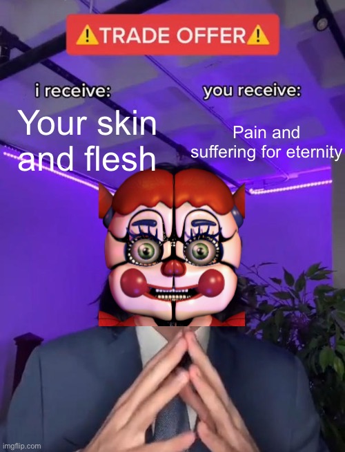 Sister Location be like: | Your skin and flesh; Pain and suffering for eternity | image tagged in trade offer | made w/ Imgflip meme maker