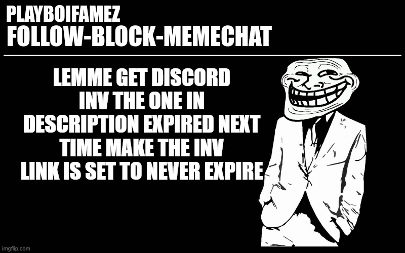 please??? | LEMME GET DISCORD INV THE ONE IN DESCRIPTION EXPIRED NEXT TIME MAKE THE INV LINK IS SET TO NEVER EXPIRE | image tagged in trollers font | made w/ Imgflip meme maker