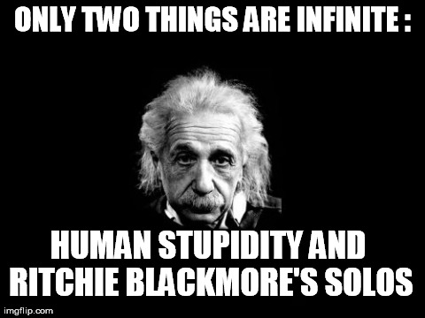 Albert Einstein 1 Meme | ONLY TWO THINGS ARE INFINITE : HUMAN STUPIDITY AND RITCHIE BLACKMORE'S SOLOS | image tagged in memes,albert einstein 1 | made w/ Imgflip meme maker
