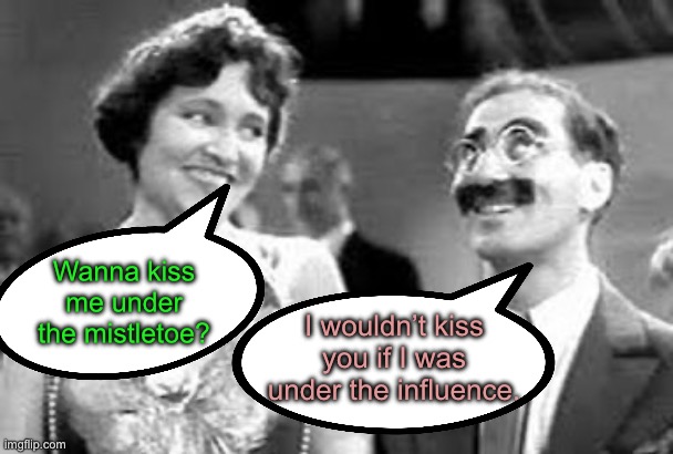 Groucho | Wanna kiss me under the mistletoe? I wouldn’t kiss you if I was under the influence. | image tagged in dad joke | made w/ Imgflip meme maker