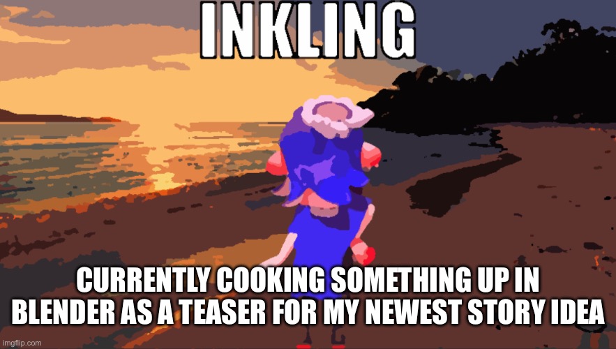 As long as you guys are happy with my efforts then I’ll continue to make stories :D | CURRENTLY COOKING SOMETHING UP IN BLENDER AS A TEASER FOR MY NEWEST STORY IDEA | image tagged in inkling | made w/ Imgflip meme maker