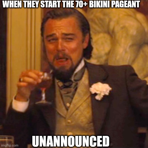 Laughing Leo Meme | WHEN THEY START THE 70+ BIKINI PAGEANT; UNANNOUNCED | image tagged in memes,laughing leo | made w/ Imgflip meme maker