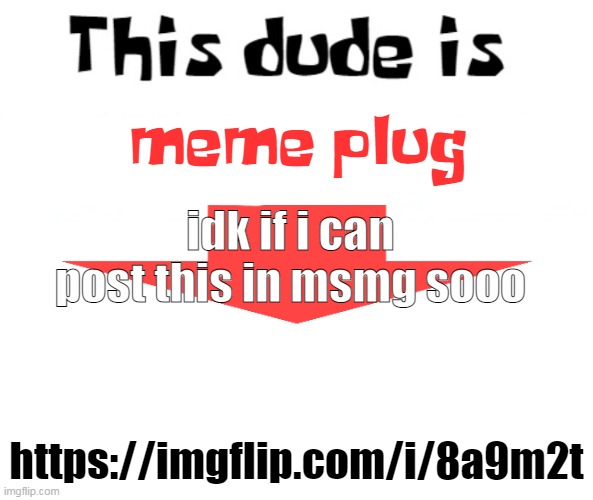 this dude is memeplug | idk if i can post this in msmg sooo; https://imgflip.com/i/8a9m2t | image tagged in this dude is memeplug | made w/ Imgflip meme maker