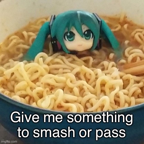 Wanted to join the trend ig | Give me something to smash or pass | image tagged in noodles miku my version | made w/ Imgflip meme maker