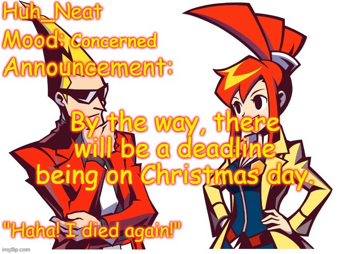 Huh_neat Ghost Trick temp (Thanks Knockout offical) | Concerned; By the way, there will be a deadline being on Christmas day. | image tagged in huh_neat ghost trick temp thanks knockout offical | made w/ Imgflip meme maker