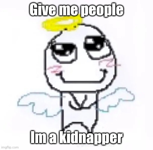 Innocent | Give me people; Im a kidnapper | image tagged in innocent | made w/ Imgflip meme maker