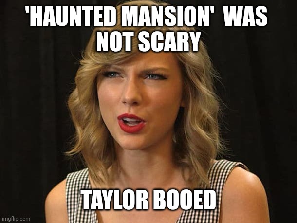 Taylor booed | 'HAUNTED MANSION'  WAS 
NOT SCARY; TAYLOR BOOED | image tagged in taylor swiftie | made w/ Imgflip meme maker