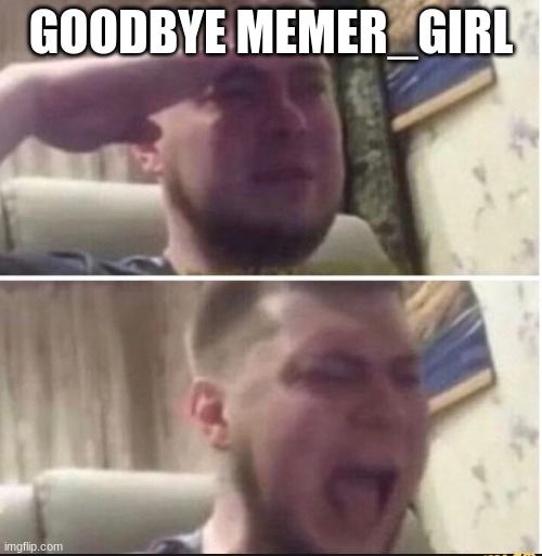 Please come back :( | GOODBYE MEMER_GIRL | image tagged in crying salute | made w/ Imgflip meme maker