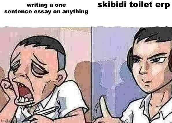 Bored to focus | skibidi toilet erp; writing a one sentence essay on anything | image tagged in bored to focus | made w/ Imgflip meme maker