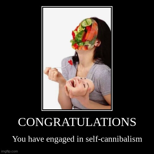 face swap | CONGRATULATIONS | You have engaged in self-cannibalism | image tagged in funny,demotivationals,cursed image | made w/ Imgflip demotivational maker