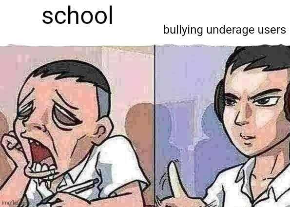 Bored to focus | bullying underage users; school | image tagged in bored to focus | made w/ Imgflip meme maker