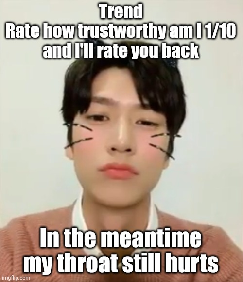 Help | Trend
Rate how trustworthy am I 1/10 and I'll rate you back; In the meantime my throat still hurts | image tagged in i m high number 2 | made w/ Imgflip meme maker