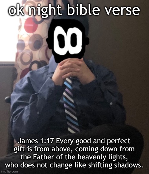 delted but he's badass | ok night bible verse; James 1:17 Every good and perfect gift is from above, coming down from the Father of the heavenly lights, who does not change like shifting shadows. | image tagged in delted but he's badass | made w/ Imgflip meme maker