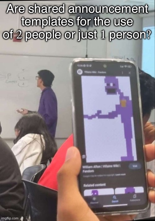 Purple Guy in real life (Original Image by DarthSwede) | Are shared announcement templates for the use of 2 people or just 1 person? | image tagged in purple guy in real life original image by darthswede | made w/ Imgflip meme maker