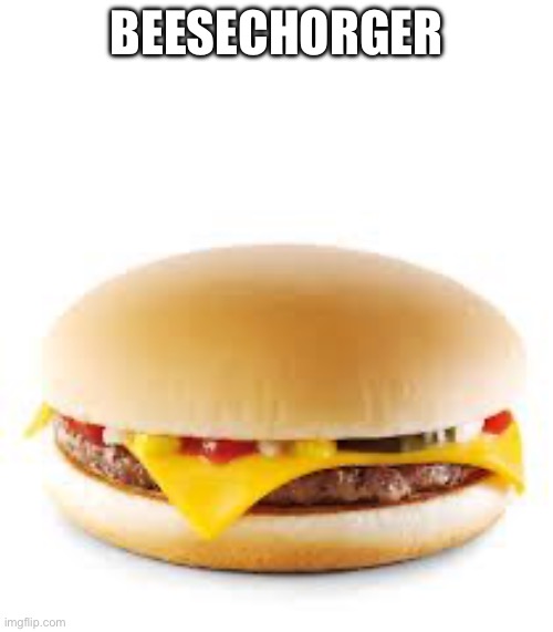 Beesechorger | BEESECHORGER | image tagged in cheeseburger,memes | made w/ Imgflip meme maker
