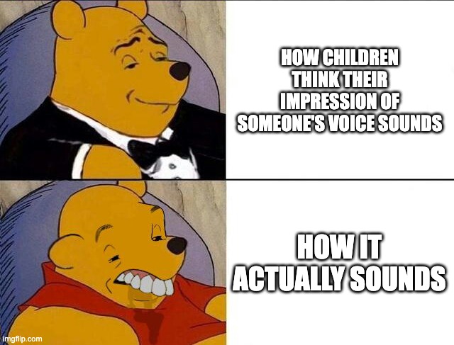 kinda true | HOW CHILDREN THINK THEIR IMPRESSION OF SOMEONE'S VOICE SOUNDS; HOW IT ACTUALLY SOUNDS | image tagged in tuxedo winnie the pooh grossed reverse,so true,children,impressions | made w/ Imgflip meme maker