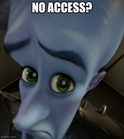 Megamind Sad Face | NO ACCESS? | image tagged in megamind sad face | made w/ Imgflip meme maker