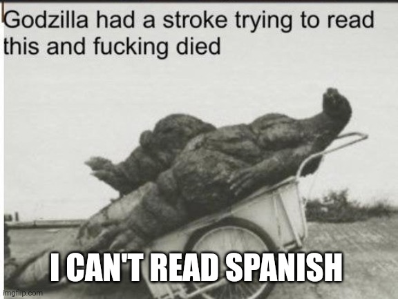 Godzilla | I CAN'T READ SPANISH | image tagged in godzilla | made w/ Imgflip meme maker