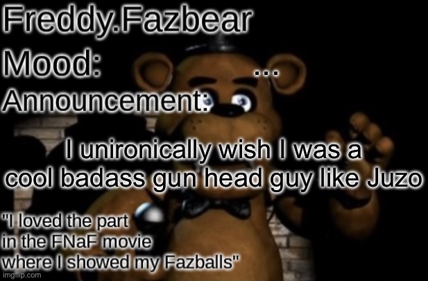 Freddy.Fazbear Announcement template Thanks Tfp Knockout | ... I unironically wish I was a cool badass gun head guy like Juzo | image tagged in freddy fazbear announcement template thanks tfp knockout | made w/ Imgflip meme maker