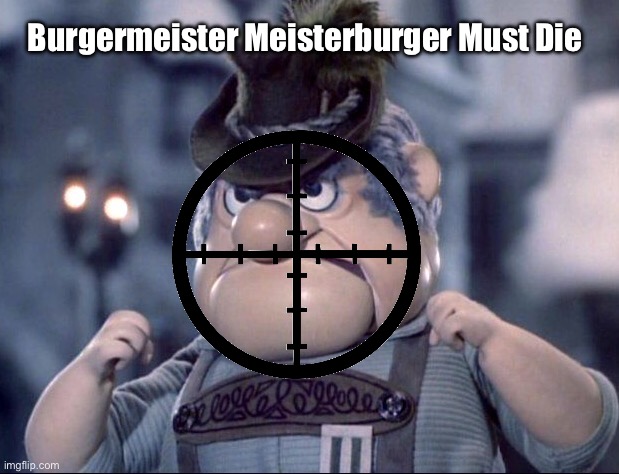 Burgermeister Meisterburger Must Die | Burgermeister Meisterburger Must Die | image tagged in parody,meme,memes,funny memes,christmas,deviantart | made w/ Imgflip meme maker