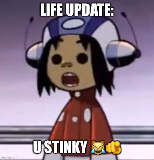 :O | LIFE UPDATE:; U STINKY 😹🫵 | image tagged in o | made w/ Imgflip meme maker