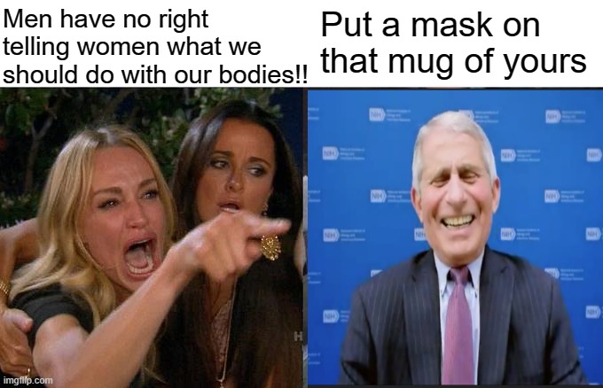 Woman Yelling At Cat Meme | Men have no right telling women what we should do with our bodies!! Put a mask on that mug of yours | image tagged in memes,woman yelling at cat | made w/ Imgflip meme maker
