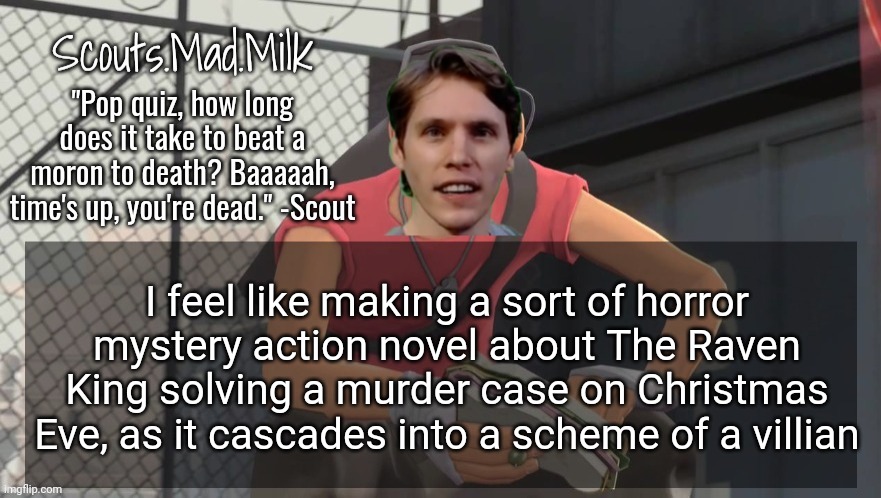 Milk but he's from Boston (thanks Rotisserie) | I feel like making a sort of horror mystery action novel about The Raven King solving a murder case on Christmas Eve, as it cascades into a scheme of a villian | image tagged in milk but he's from boston thanks rotisserie | made w/ Imgflip meme maker