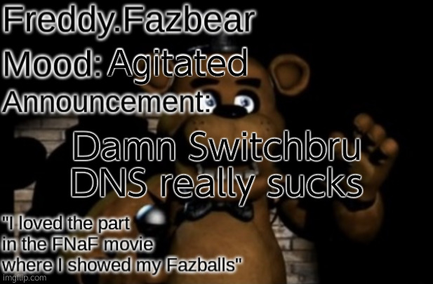 Freddy.Fazbear Announcement template Thanks Tfp Knockout | Agitated; Damn Switchbru DNS really sucks | image tagged in freddy fazbear announcement template thanks tfp knockout | made w/ Imgflip meme maker