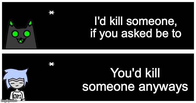 I'd kill someone, if you asked be to; You'd kill someone anyways | image tagged in undertale text box | made w/ Imgflip meme maker