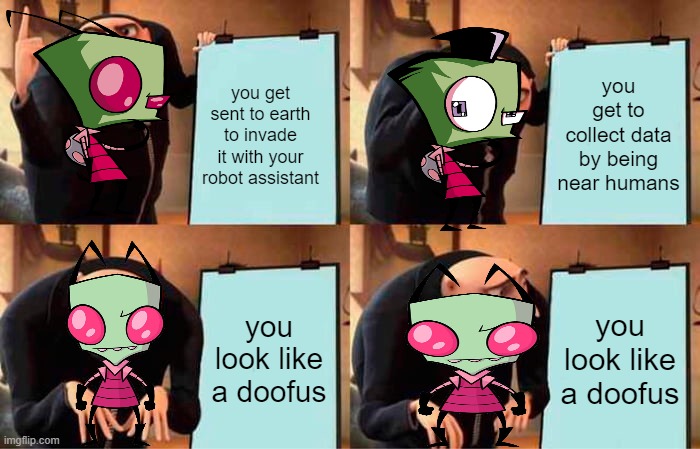zim's plan | you get sent to earth to invade it with your robot assistant; you get to collect data by being near humans; you look like a doofus; you look like a doofus | image tagged in memes,gru's plan,invader zim | made w/ Imgflip meme maker