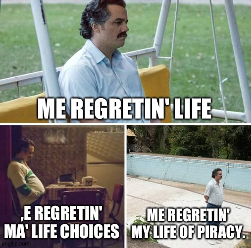 My regrets | ME REGRETIN' LIFE; ,E REGRETIN' MA' LIFE CHOICES; ME REGRETIN' MY LIFE OF PIRACY. | image tagged in memes,sad pablo escobar | made w/ Imgflip meme maker