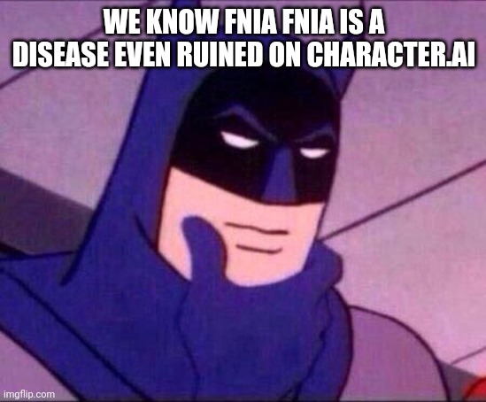 Batman Thinking | WE KNOW FNIA FNIA IS A DISEASE EVEN RUINED ON CHARACTER.AI | image tagged in batman thinking | made w/ Imgflip meme maker