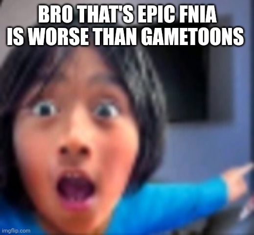 RYAN POINTING!? | BRO THAT'S EPIC FNIA IS WORSE THAN GAMETOONS | image tagged in ryan pointing | made w/ Imgflip meme maker