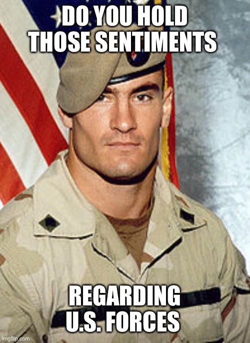Pat Tillman | DO YOU HOLD THOSE SENTIMENTS REGARDING U.S. FORCES | image tagged in pat tillman | made w/ Imgflip meme maker